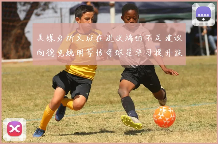 美媒分析文班在进攻端的不足建议向德克姚明等传奇球星学习提升技能